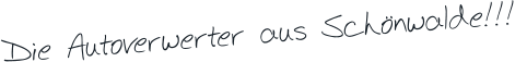 Die Autoverwerter aus Schönwalde!!!