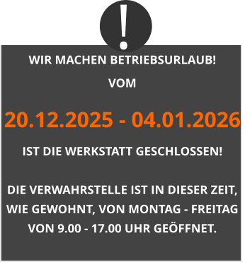 WIR MACHEN BETRIEBSURLAUB! VOM 20.12.2025 - 04.01.2026 IST DIE WERKSTATT GESCHLOSSEN!  DIE VERWAHRSTELLE IST IN DIESER ZEIT, WIE GEWOHNT, VON MONTAG - FREITAG VON 9.00 - 17.00 UHR GEÖFFNET. !