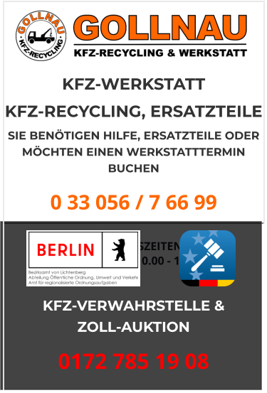 KFZ-WERKSTATT  KFZ-RECYCLING, ERSATZTEILE  SIE BENÖTIGEN HILFE, ERSATZTEILE ODER MÖCHTEN EINEN WERKSTATTTERMIN BUCHEN 0 33 056 / 7 66 99  ÖFFNUNGSZEITEN:  Montag - Freitag 10.00 - 17.00 Uhr KFZ-VERWAHRSTELLE &  ZOLL-AUKTION 0172 785 19 08